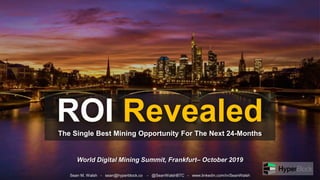 ROI RevealedThe Single Best Mining Opportunity For The Next 24-Months
Sean M. Walsh - sean@hyperblock.co - @SeanWalshBTC - www.linkedin.com/in/SeanWalsh
World Digital Mining Summit, Frankfurt– October 2019
 