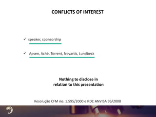 CONFLICTS OF INTEREST
 speaker, sponsorship
 Apsen, Aché, Torrent, Novartis, Lundbeck
Nothing to disclose in
relation to this presentation
Resolução CFM no. 1.595/2000 e RDC ANVISA 96/2008
 
