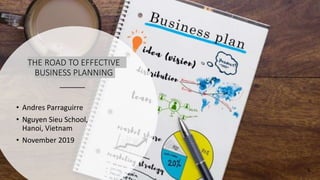 THE ROAD TO EFFECTIVE
BUSINESS PLANNING
• Andres Parraguirre
• Nguyen Sieu School,
Hanoi, Vietnam
• November 2019
 
