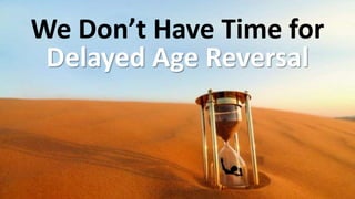 We Don’t Have Time for
Delayed Age Reversal
 