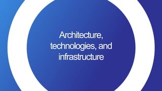 Architecture,
technologies, and
infrastructure
 