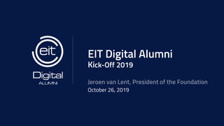 EIT Digital Alumni
Kick-Off 2019
Jeroen van Lent, President of the Foundation
October 26, 2019
 