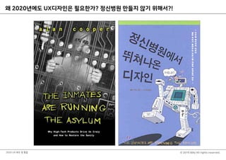 © 2019 Billy All rights reserved.2020 UX 화두 및 통찰
왜 2020년에도 UX디자인은 필요한가? 정신병원 만들지 않기 위해서?!
 