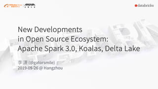 New Developments
in Open Source Ecosystem:
Apache Spark 3.0, Koalas, Delta Lake
李 潇 (@gatorsmile)
2019-09-26 @ Hangzhou
 