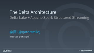 The Delta Architecture
Delta Lake + Apache Spark Structured Streaming
李潇 (@gatorsmile)
2019 Oct. @ Shanghai
 