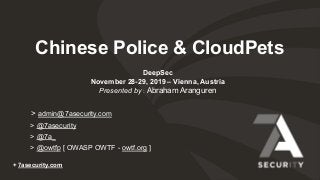 > admin@7asecurity.com
> @7asecurity
> @7a_
> @owtfp [ OWASP OWTF - owtf.org ]
+ 7asecurity.com
Chinese Police & CloudPets
DeepSec
November 28-29, 2019 – Vienna, Austria
Presented by : Abraham Aranguren
 