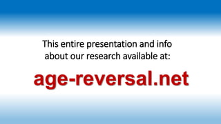 age-reversal.net
This entire presentation and info
about our research available at:
 