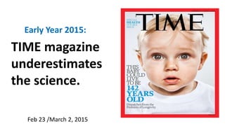 Feb 23 /March 2, 2015
TIME magazine
underestimates
the science.
Early Year 2015:
 