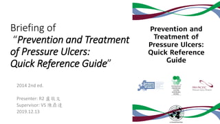 Briefing of
“Prevention and Treatment
of Pressure Ulcers:
Quick Reference Guide”
2014 2nd ed.
Presenter: R2 盧敬文
Supervisor: VS 陳鼎達
2019.12.13
 