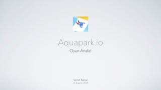 Aquapark.io
Oyun Analizi
Samet Baykul
15 Kasım 2019
 