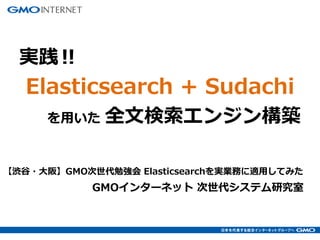 【渋谷・大阪】GMO次世代勉強会 Elasticsearchを実業務に適用してみた
実践‼
Elasticsearch + Sudachi
を用いた 全文検索エンジン構築
GMOインターネット 次世代システム研究室
 