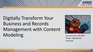 Digitally Transform Your
Business and Records
Management with Content
Modeling Laurence Hart, CIP, INFO
Twitter: @piewords
TeraThink
 