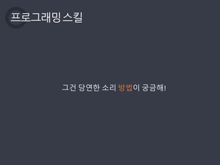 프로그래밍스킬
그건 당연한 소리 방법이 궁금해!
 