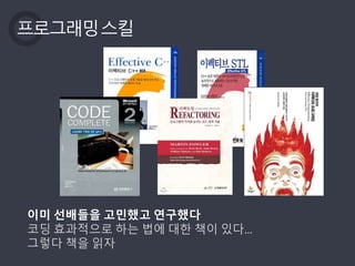 프로그래밍스킬
이미 선배들을 고민했고 연구했다
코딩 효과적으로 하는 법에 대한 책이 있다…
그렇다 책을 읽자
 