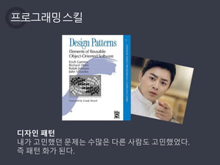 프로그래밍스킬
디자인 패턴
내가 고민했던 문제는 수많은 다른 사람도 고민했었다.
즉 패턴 화가 된다.
 