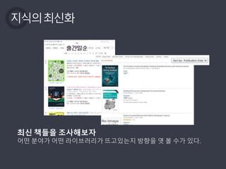 지식의최신화
최신 책들을 조사해보자
어떤 분야가 어떤 라이브러리가 뜨고있는지 방향을 엿 볼 수가 있다.
 