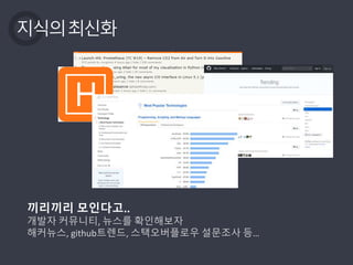 지식의최신화
끼리끼리 모인다고..
개발자 커뮤니티, 뉴스를 확인해보자
해커뉴스, github트렌드, 스택오버플로우 설문조사 등…
 