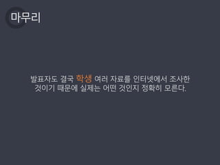 마무리
발표자도 결국 학생 여러 자료를 인터넷에서 조사한
것이기 때문에 실제는 어떤 것인지 정확히 모른다.
 