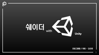 쉐이더 with
1
프로그래밍 / 아트 - 김규리
Unity
 