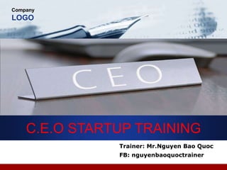 Company
LOGO
C.E.O STARTUP TRAINING
Trainer: Mr.Nguyen Bao Quoc
FB: nguyenbaoquoctrainer
 