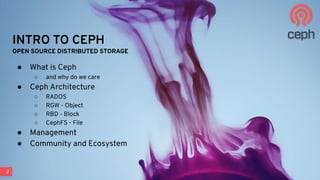 2
OPEN SOURCE DISTRIBUTED STORAGE
● What is Ceph
○ and why do we care
● Ceph Architecture
○ RADOS
○ RGW - Object
○ RBD - Block
○ CephFS - File
● Management
● Community and Ecosystem
INTRO TO CEPH
 