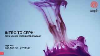 1
INTRO TO CEPH
OPEN SOURCE DISTRIBUTED STORAGE
Sage Weil
Ceph Tech Talk - 2019.06.27
 