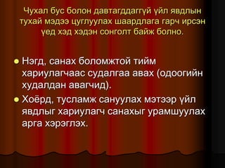 ×óõàë áóñ áîëîí äàâòàãääàãã¿é ¿éë ÿâäëûí
òóõàé ìýäýý öóãëóóëàõ øààðäëàãà ãàð÷ èðñýí
¿åä õýä õýäýí ñîíãîëò áàéæ áîëíî.
 Íýãä, ñàíàõ áîëîìæòîé òèéì
õàðèóëàã÷ààñ ñóäàëãàà àâàõ (îäîîãèéí
õóäàëäàí àâàã÷èä).
 Õî¸ðä, òóñëàìæ ñàíóóëàõ ìýòýýð ¿éë
ÿâäëûã õàðèóëàã÷ ñàíàõûã óðàìøóóëàõ
àðãà õýðýãëýõ.
 