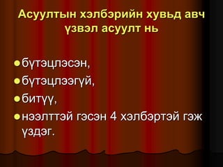 Àñóóëòûí õýëáýðèéí õóâüä àâ÷
¿çâýë àñóóëò íü
á¿òýöëýñýí,
á¿òýöëýýã¿é,
áèò¿¿,
íýýëòòýé ãýñýí 4 õýëáýðòýé ãýæ
¿çäýã.
 