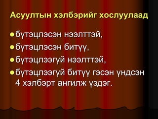 Àñóóëòûí õýëáýðèéã õîñëóóëààä
á¿òýöëýñýí íýýëòòýé,
á¿òýöëýñýí áèò¿¿,
á¿òýöëýýã¿é íýýëòòýé,
á¿òýöëýýã¿é áèò¿¿ ãýñýí ¿íäñýí
4 õýëáýðò àíãèëæ ¿çäýã.
 