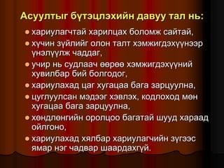 Àñóóëòûã á¿òýöëýõèéí äàâóó òàë íü:
 õàðèóëàã÷òàé õàðèëöàõ áîëîìæ ñàéòàé,
 õ¿÷èí ç¿éëèéã îëîí òàëò õýìæèãäýõ¿¿íýýð
¿íýë¿¿ëæ ÷àääàã,
 ó÷èð íü ñóäëàà÷ ººðºº õýìæèãäýõ¿¿íèé
õóâèëáàð áèé áîëãîäîã,
 õàðèóëàõàä öàã õóãàöàà áàãà çàðöóóëíà,
 öóãëóóëñàí ìýäýýã õýâëýõ, êîäëîõîä ìºí
õóãàöàà áàãà çàðöóóëíà,
 õºíäëºíãèéí îðîëöîî áàãàòàé øóóä õàðààä
îéëãîíî,
 õàðèóëàõàä õÿëáàð õàðèóëàã÷èéí ç¿ãýýñ
ÿìàð íýã ÷àäâàð øààðäàõã¿é.
 