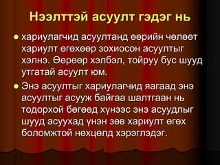 Íýýëòòýé àñóóëò ãýäýã íü
 õàðèóëàã÷èä àñóóëòàíä ººðèéí ÷ºëººò
õàðèóëò ºãºõººð çîõèîñîí àñóóëòûã
õýëíý. ªºðººð õýëáýë, òîéðóó áóñ øóóä
óòãàòàé àñóóëò þì.
 Ýíý àñóóëòûã õàðèóëàã÷èä ÿàãààä ýíý
àñóóëòûã àñóóæ áàéãàà øàëòãààí íü
òîäîðõîé áºãººä õ¿íýýñ ýíý àñóóäëûã
øóóä àñóóõàä ¿íýí çºâ õàðèóëò ºãºõ
áîëîìæòîé íºõöºëä õýðýãëýäýã.
 