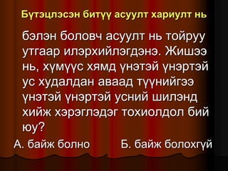 Á¿òýöëýñýí áèò¿¿ àñóóëò õàðèóëò íü
áýëýí áîëîâ÷ àñóóëò íü òîéðóó
óòãààð èëýðõèéëýãäýíý. Æèøýý
íü, õ¿ì¿¿ñ õÿìä ¿íýòýé ¿íýðòýé
óñ õóäàëäàí àâààä ò¿¿íèéãýý
¿íýòýé ¿íýðòýé óñíèé øèëýíä
õèéæ õýðýãëýäýã òîõèîëäîë áèé
þó?
À. áàéæ áîëíî Á. áàéæ áîëîõã¿é
 