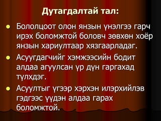 Äóòàãäàëòàé òàë:
 Áîëîëöîîò îëîí ÿíçûí ¿íýëãýý ãàð÷
èðýõ áîëîìæòîé áîëîâ÷ çºâõºí õî¸ð
ÿíçûí õàðèóëòààð õÿçãààðëàäàã.
 Àñóóãäàã÷èéã õýìæýýñèéí áîäèò
àëäàà àãóóëñàí ¿ð ä¿í ãàðãàõàä
ò¿ëõäýã.
 Àñóóëòûã ¿ãýýð õýðõýí èëýðõèéëýâ
ãýäãýýñ ¿¿äýí àëäàà ãàðàõ
áîëîìæòîé.
 
