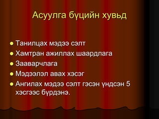 Àñóóëãà á¿öèéí õóâüä
 Òàíèëöàõ ìýäýý ñýëò
 Õàìòðàí àæèëëàõ øààðäëàãà
 Çààâàð÷ëàãà
 Ìýäýýëýë àâàõ õýñýã
 Àíãèëàõ ìýäýý ñýëò ãýñýí ¿íäñýí 5
õýñãýýñ á¿ðäýíý.
 