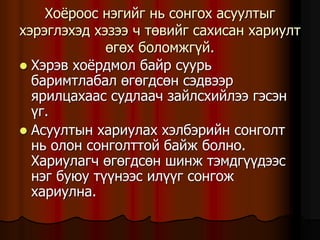 Õî¸ðîîñ íýãèéã íü ñîíãîõ àñóóëòûã
õýðýãëýõýä õýçýý ÷ òºâèéã ñàõèñàí õàðèóëò
ºãºõ áîëîìæã¿é.
 Õýðýâ õî¸ðäìîë áàéð ñóóðü
áàðèìòëàáàë ºãºãäñºí ñýäâýýð
ÿðèëöàõààñ ñóäëàà÷ çàéëñõèéëýý ãýñýí
¿ã.
 Àñóóëòûí õàðèóëàõ õýëáýðèéí ñîíãîëò
íü îëîí ñîíãîëòòîé áàéæ áîëíî.
Õàðèóëàã÷ ºãºãäñºí øèíæ òýìäã¿¿äýýñ
íýã áóþó ò¿¿íýýñ èë¿¿ã ñîíãîæ
õàðèóëíà.
 