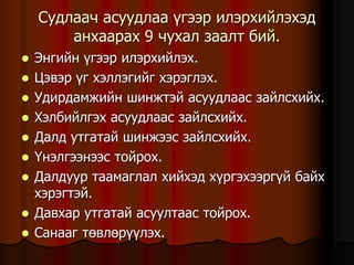 Ñóäëàà÷ àñóóäëàà ¿ãýýð èëýðõèéëýõýä
àíõààðàõ 9 ÷óõàë çààëò áèé.
 Ýíãèéí ¿ãýýð èëýðõèéëýõ.
 Öýâýð ¿ã õýëëýãèéã õýðýãëýõ.
 Óäèðäàìæèéí øèíæòýé àñóóäëààñ çàéëñõèéõ.
 Õýëáèéëãýõ àñóóäëààñ çàéëñõèéõ.
 Äàëä óòãàòàé øèíæýýñ çàéëñõèéõ.
 ¯íýëãýýíýýñ òîéðîõ.
 Äàëäóóð òààìàãëàë õèéõýä õ¿ðãýõýýðã¿é áàéõ
õýðýãòýé.
 Äàâõàð óòãàòàé àñóóëòààñ òîéðîõ.
 Ñàíààã òºâëºð¿¿ëýõ.
 