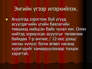 Ýíãèéí ¿ãýýð èëýðõèéëýõ.
 Àñóóëãàä õýðýãëýæ áóé ¿ã¿¿ä
àñóóãäàã÷èéí ¿ãèéí áàÿëàãèéí
òºâøèíä íèéöñýí áàéõ ÷óõàë þì. Îëîí
íèéòýä çîðèóëñàí àñóóëãûã òºëºâëºæ
áàéõäàà 7-ð àíãèàñ / 12-îîñ äýýø/
íàñíû õ¿ì¿¿ñ áîëæ ºãâºë íàñàíä
õ¿ðýã÷äèéã õàìààðóóëàõààð òîîöîõ
õýðýãòýé.
 