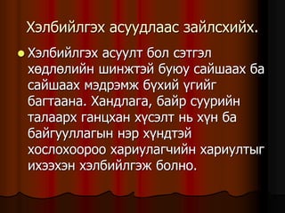 Õýëáèéëãýõ àñóóäëààñ çàéëñõèéõ.
 Õýëáèéëãýõ àñóóëò áîë ñýòãýë
õºäëºëèéí øèíæòýé áóþó ñàéøààõ áà
ñàéøààõ ìýäðýìæ á¿õèé ¿ãèéã
áàãòààíà. Õàíäëàãà, áàéð ñóóðèéí
òàëààðõ ãàíöõàí õ¿ñýëò íü õ¿í áà
áàéãóóëëàãûí íýð õ¿íäòýé
õîñëîõîîðîî õàðèóëàã÷èéí õàðèóëòûã
èõýýõýí õýëáèéëãýæ áîëíî.
 
