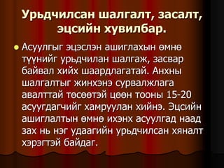 Óðüä÷èëñàí øàëãàëò, çàñàëò,
ýöñèéí õóâèëáàð.
 Àñóóëãûã ýöýñëýí àøèãëàõûí ºìíº
ò¿¿íèéã óðüä÷èëàí øàëãàæ, çàñâàð
áàéâàë õèéõ øààðäëàãàòàé. Àíõíû
øàëãàëòûã æèíõýíý ñóðâàëæëàãà
àâàëòòàé òºñººòýé öººí òîîíû 15-20
àñóóãäàã÷èéã õàìðóóëàí õèéíý. Ýöñèéí
àøèãëàëòûí ºìíº èõýíõ àñóóëãàä íààä
çàõ íü íýã óäààãèéí óðüä÷èëñàí õÿíàëò
õýðýãòýé áàéäàã.
 