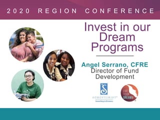 Region Conference 2020
Invest in our
Dream
Programs
Angel Serrano, CFRE
Director of Fund
Development
2 0 2 0 R E G I O N C O N F E R E N C E
 