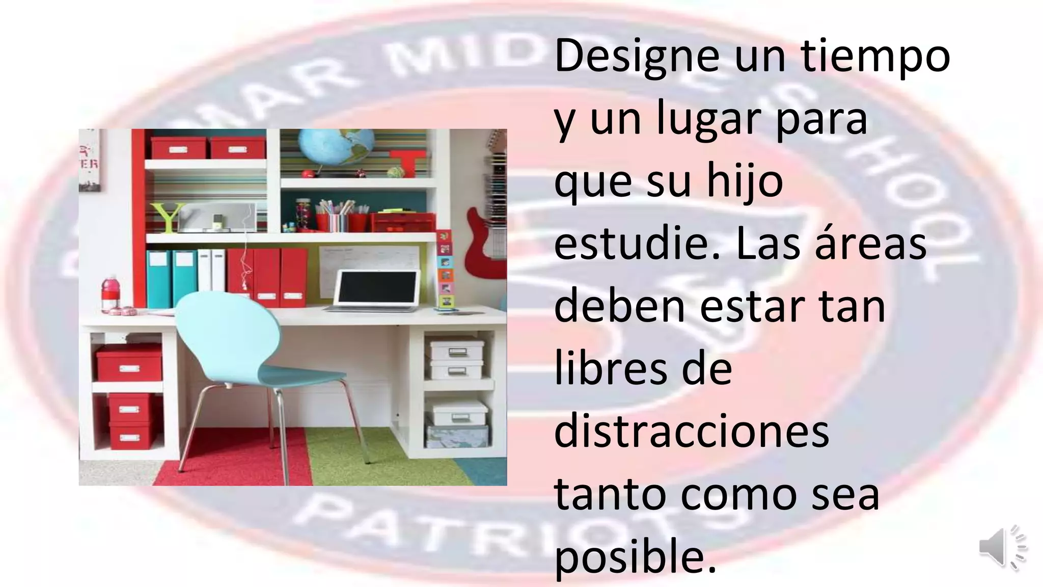Designe un tiempo
y un lugar para
que su hijo
estudie. Las áreas
deben estar tan
libres de
distracciones
tanto como sea
posible.
 