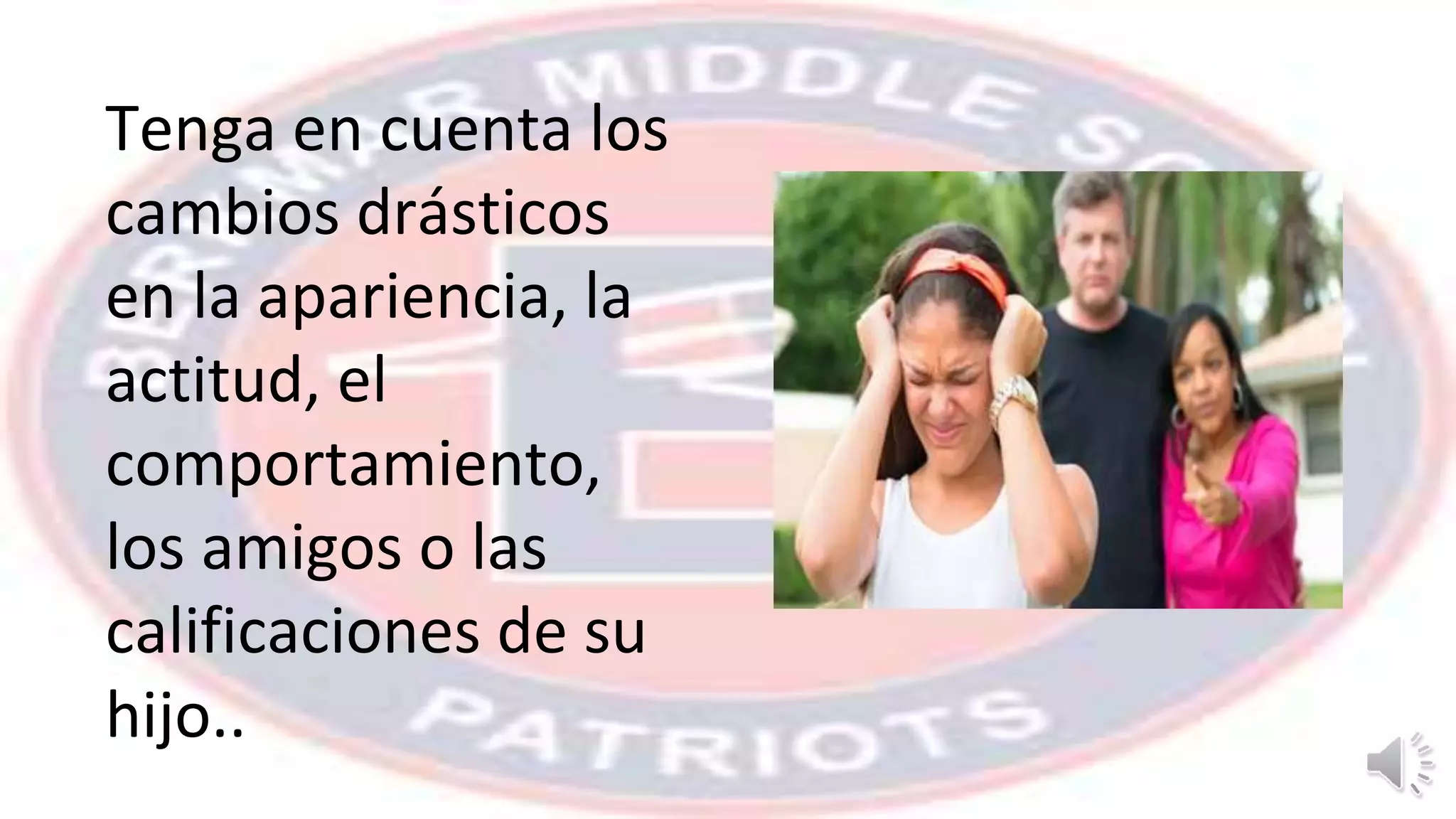 Tenga en cuenta los
cambios drásticos
en la apariencia, la
actitud, el
comportamiento,
los amigos o las
calificaciones de su
hijo..
 