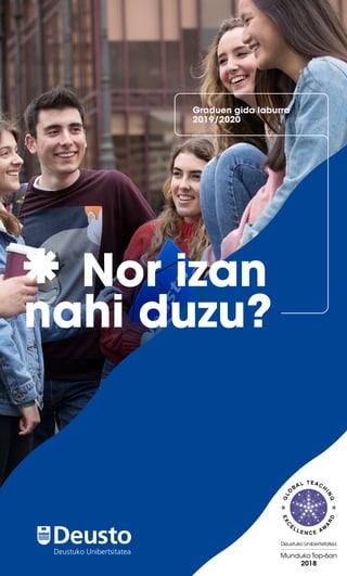 Nor izan
nahi duzu?
Graduen gida laburra
2019/2020
Deustuko Unibertsitatea Munduko Top-6an
2018
Deustuko Unibertsitatea
 