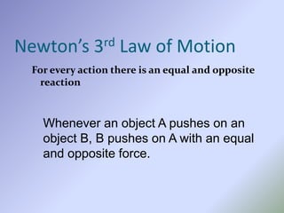 Newton’s 3rd Law of Motion
For every action there is an equal and opposite
reaction
Whenever an object A pushes on an
object B, B pushes on A with an equal
and opposite force.
 