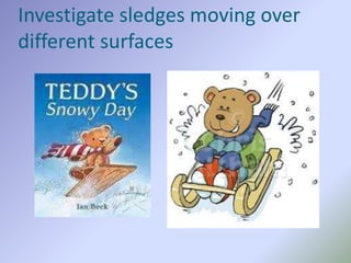 Investigate sledges moving over
different surfaces
 
