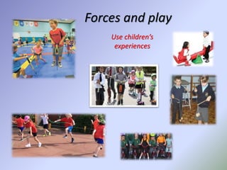 Forces and play
Use children’s
experiences
 