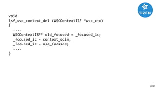 10/35
void
isf_wsc_context_del (WSCContextISF *wsc_ctx)
{
....
WSCContextISF* old_focused = _focused_ic;
_focused_ic = context_scim;
_focused_ic = old_focused;
....
}
 