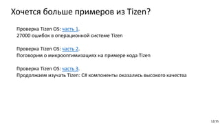 12/35
Хочется больше примеров из Tizen?
Проверка Tizen OS: часть 1.
27000 ошибок в операционной системе Tizen
Проверка Tizen OS: часть 2.
Поговорим о микрооптимизациях на примере кода Tizen
Проверка Tizen OS: часть 3.
Продолжаем изучать Tizen: C# компоненты оказались высокого качества
 