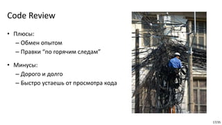 17/35
Code Review
• Плюсы:
– Обмен опытом
– Правки “по горячим следам”
• Минусы:
– Дорого и долго
– Быстро устаешь от просмотра кода
 