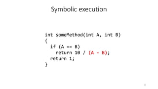 Symbolic execution
int someMethod(int A, int B)
{
if (A == B)
return 10 / (A - B);
return 1;
}
23
 